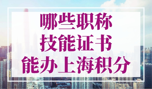 哪些职称技能证书能办上海积分？2023年人社局最新目录！