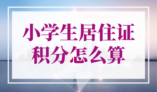 小学生居住证积分怎么算？上海居住证积分模拟打分计算器！