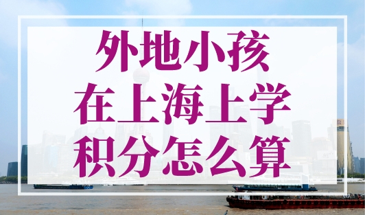 外地小孩在上海上学积分怎么算？上海积分120分模拟打分计算器！