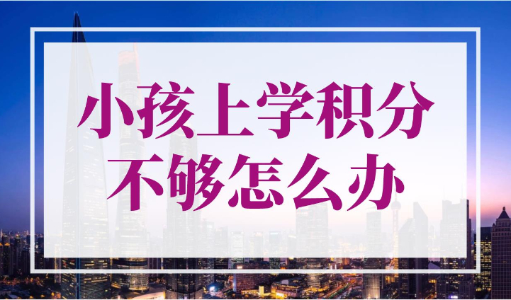 小孩上学积分不够怎么办？上海积分120分一招就可以搞定！