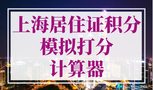 上海居住证积分模拟打分计算器，轻松快速出分！