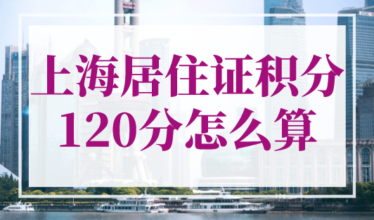 上海居住证积分120分怎么算？3个上海120积分最快的方法