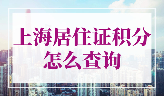 上海居住证积分怎么查询？上海个人积分查询官网入口