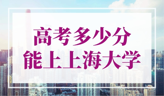 高考多少分能上上海大学？上海高考分数线2023年公布