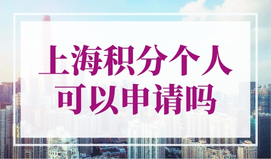 上海积分个人可以申请吗？上海积分120分的条件和要求