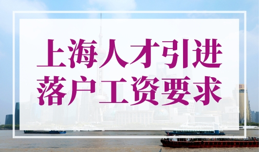 上海人才引进落户对工资有要求吗？官方已明确！