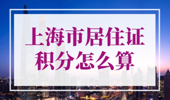 上海市居住证积分怎么算？上海积分模拟打分表最新整理