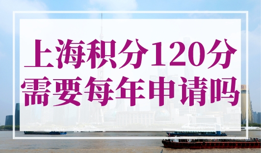 上海积分120分需要每年申请吗？上海申请积分最新条件！