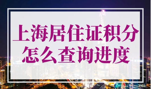 上海居住证积分怎么查询进度？上海个人积分查询官网