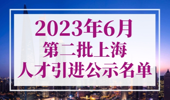 1921人上海落户！2023年6月第二批上海人才引进公示名单！