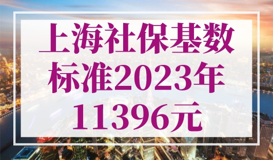 11396元！上海社保基数标准2023年，人社局最新发布！
