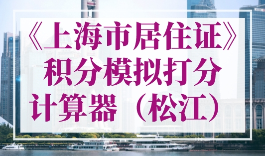 《上海市居住证》积分模拟打分计算器，松江区官方版！