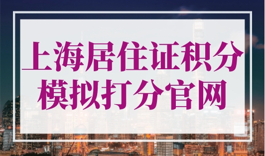 上海居住证积分模拟打分官网，最新查分入口！