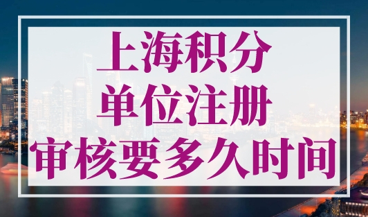 上海积分单位注册审核要多久时间？官方回复来了