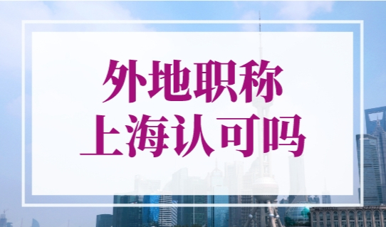 外地职称上海认可吗？外省职称确认需这样做！