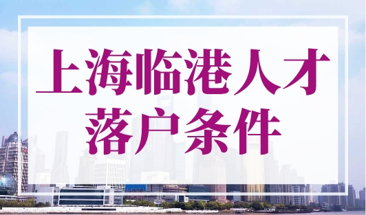 上海临港人才落户条件（上海临港直接落户条件及流程）