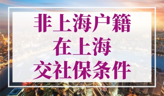非上海户籍在上海交社保条件，上海社保新规！