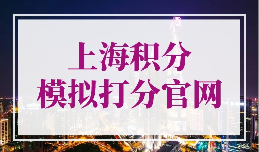 上海积分模拟打分官网，上海积分计算器在线计算