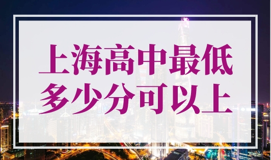 上海高中最低多少分可以上？2023上海中考投档线