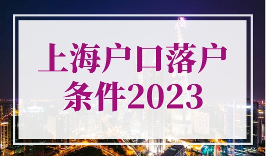 上海户口落户条件2023，上海落户政策逐条解析！