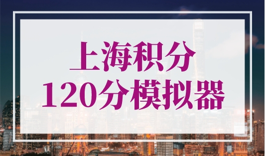 上海积分120分模拟器，最新版上海居住证积分模拟计算器