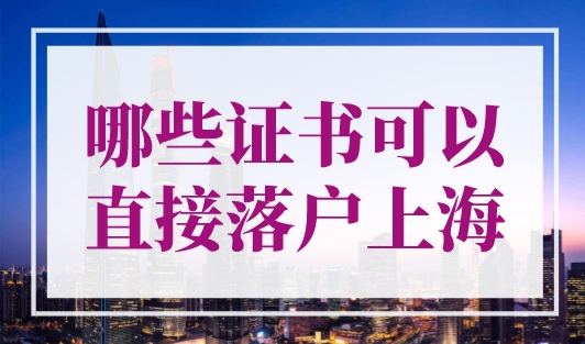 哪些证书可以直接落户上海？上海落户在线咨询！