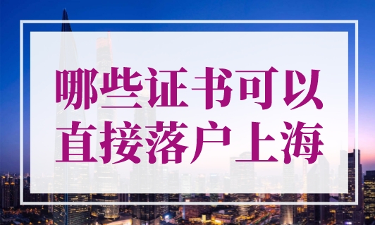 哪些证书可以直接落户上海？上海落户在线咨询！