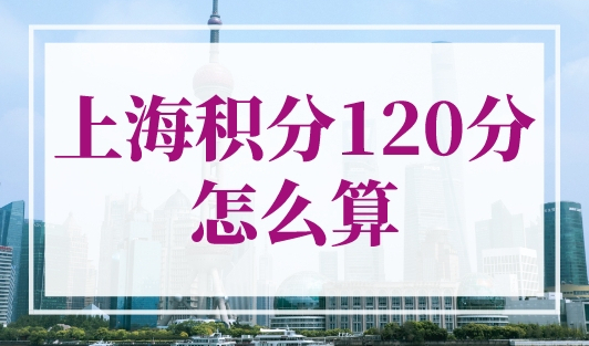 上海积分120分怎么算？3个120分达标捷径！