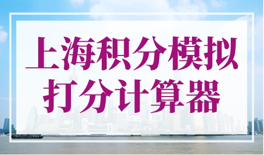 上海积分模拟打分计算器，最新打分标准更细化