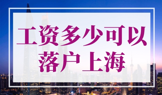 工资多少可以落户上海？最新上海落户社保缴纳要求