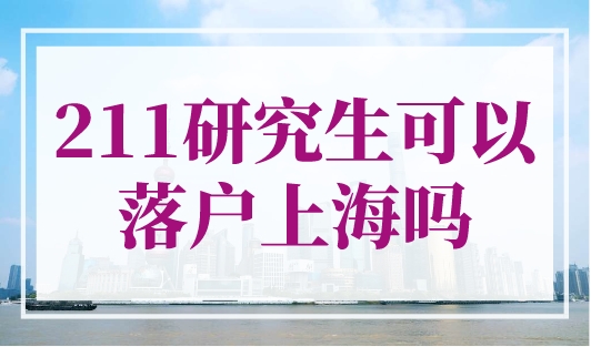 211研究生可以落户上海吗？直击最新上海落户条件
