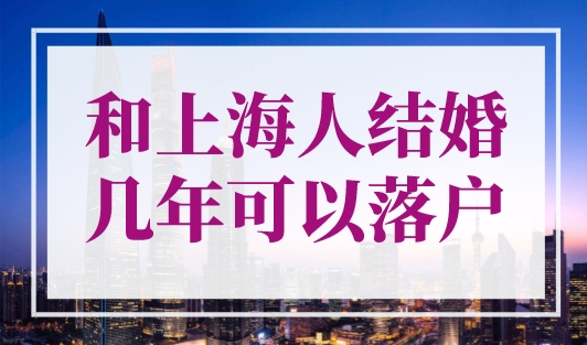 和上海人结婚几年可以落户？夫妻投靠落户2023政策！