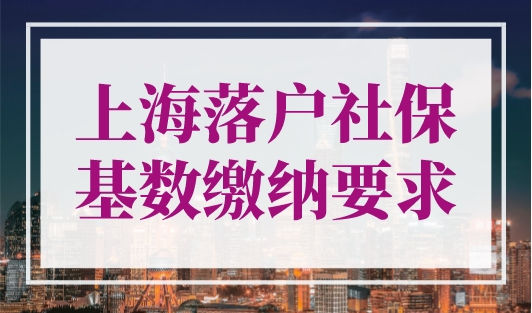 上海落户社保基数缴纳要求，规划落户速看！
