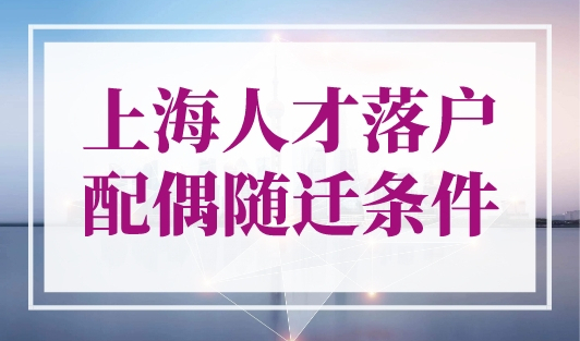 上海人才落户配偶随迁条件，快速落户不用等！