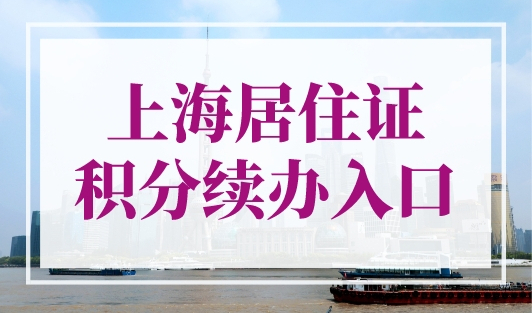 上海居住证积分续办（入口），网上续签1分钟搞定！