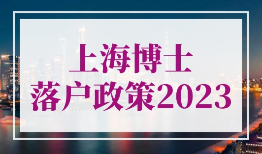上海博士落户政策2023，入上海户口的条件最新