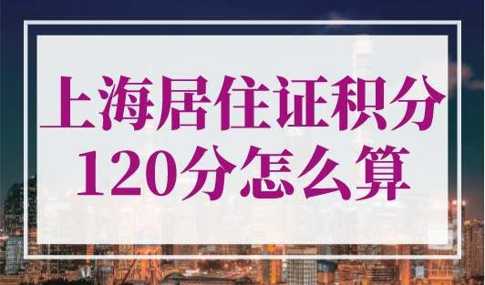 上海居住证积分120分怎么算？120分最强凑分攻略！