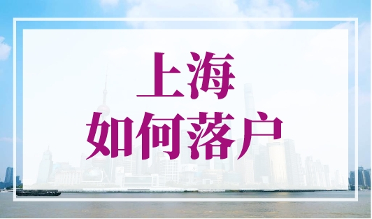 上海如何落户？落户全流程及材料清单超实用！