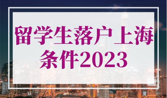 留学生落户上海的条件2023（学历+社保+公司）