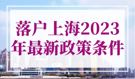 落户上海2023年最新政策条件，非沪籍请查收