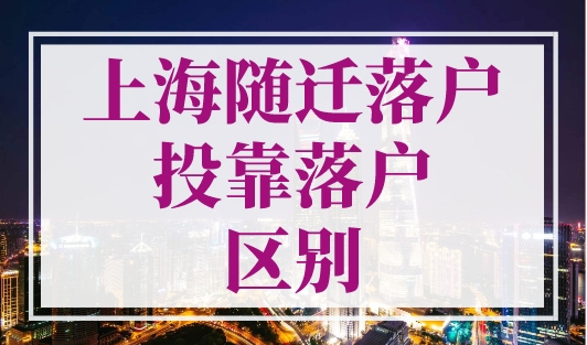 上海随迁落户和投靠落户的区别，一文了然！