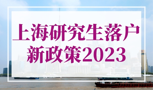 上海研究生落户新政策2023全面升级（条件+流程 ）