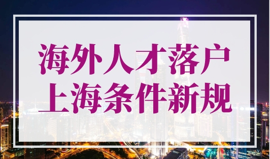 海外人才落户上海条件新规，入职即可申报上海落户！