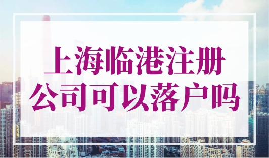 上海临港注册公司可以落户吗？居住证落户上海政策