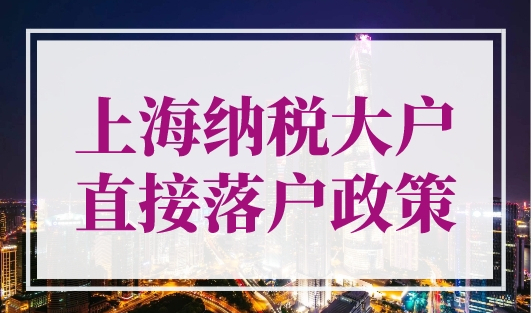 上海纳税大户直接落户政策，低门槛不看学历！