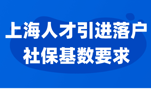 上海人才引进落户社保基数要求