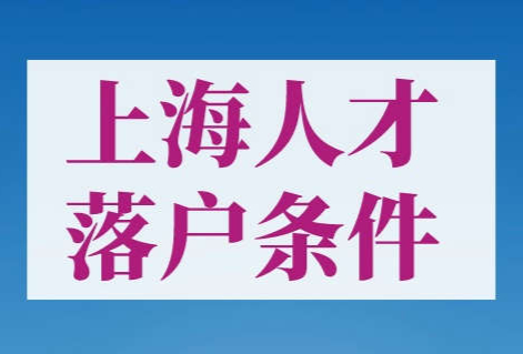 上海人才落户条件，哪些人才可以落户上海？快来看看！