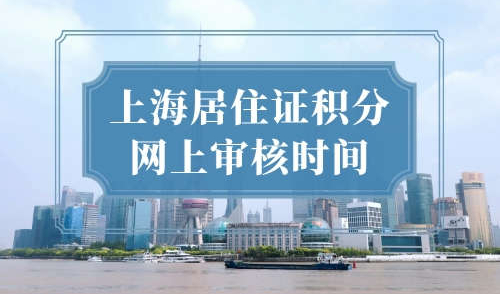 上海居住证积分网上审核时间，看完让你顺利申请到上海居住证积分！