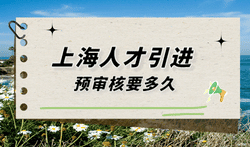 上海人才引进预审要多久，最快10天让你落户上海！