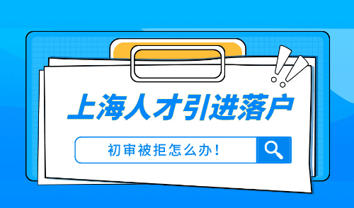 上海人才引进落户初审被退回怎么办，不注意这些还要被退！